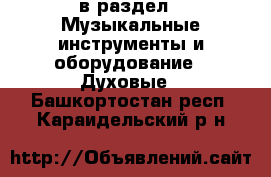  в раздел : Музыкальные инструменты и оборудование » Духовые . Башкортостан респ.,Караидельский р-н